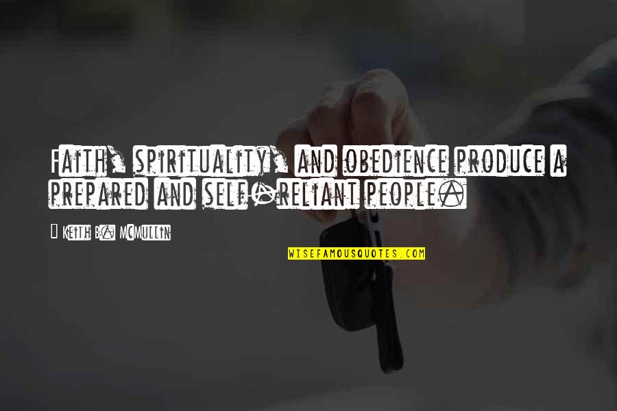 Reliant Quotes By Keith B. McMullin: Faith, spirituality, and obedience produce a prepared and