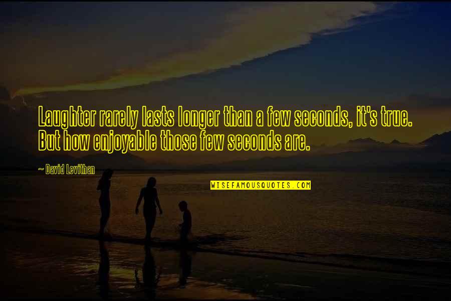 Relic Hunter Quotes By David Levithan: Laughter rarely lasts longer than a few seconds, Relic Hunter Quotes By David Levithan: Laughter rarely lasts longer than a few seconds,