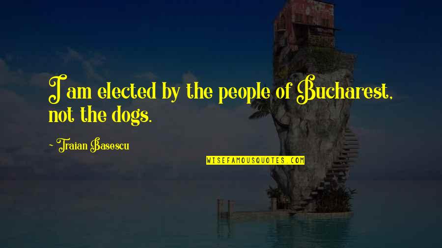Relicario In English Quotes By Traian Basescu: I am elected by the people of Bucharest,