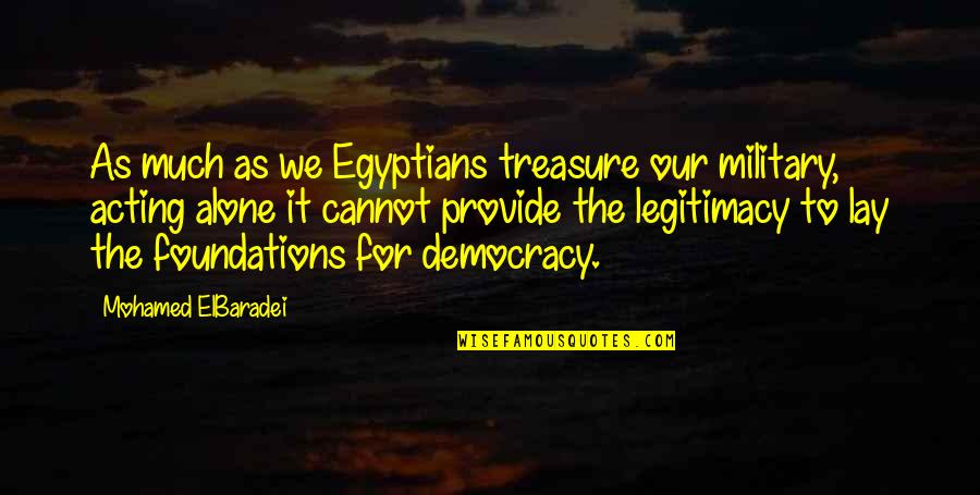 Relics And Rarities Quotes By Mohamed ElBaradei: As much as we Egyptians treasure our military,