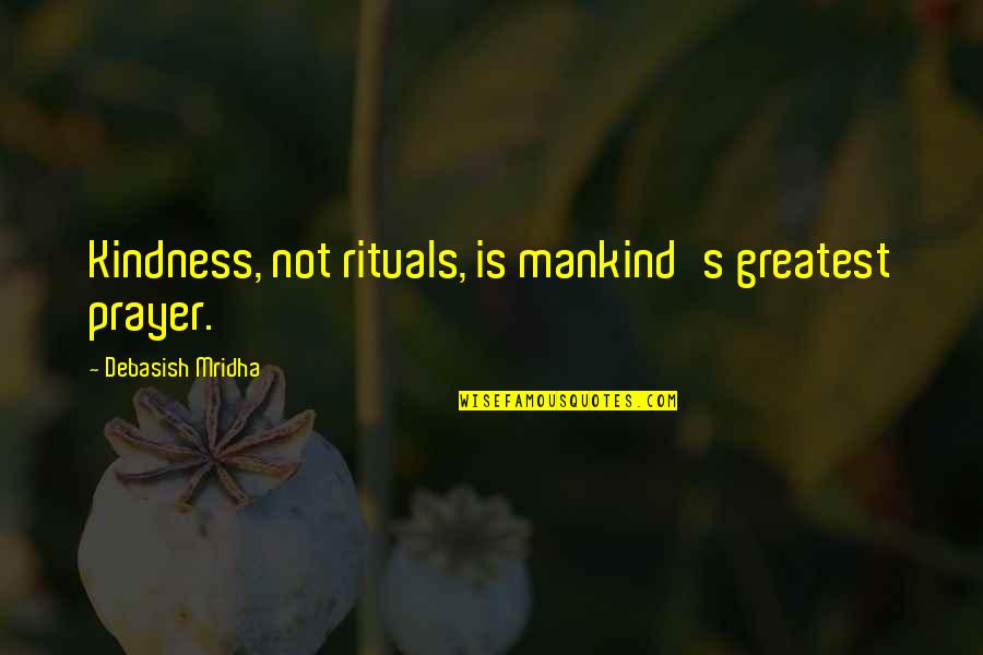 Relictum Dicolatin Quotes By Debasish Mridha: Kindness, not rituals, is mankind's greatest prayer. Relictum Dicolatin Quotes By Debasish Mridha: Kindness, not rituals, is mankind's greatest prayer.