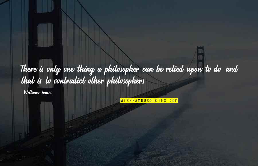 Relied Quotes By William James: There is only one thing a philosopher can