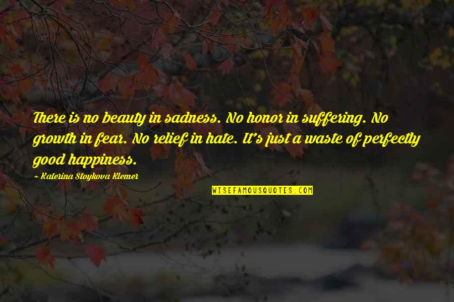 Relief And Happiness Quotes By Katerina Stoykova Klemer: There is no beauty in sadness. No honor