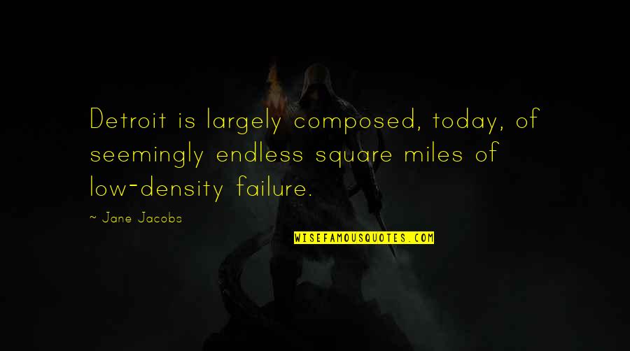 Relief Operations Quotes By Jane Jacobs: Detroit is largely composed, today, of seemingly endless