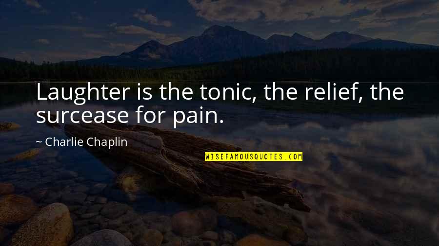 Relief Pain Quotes By Charlie Chaplin: Laughter is the tonic, the relief, the surcease