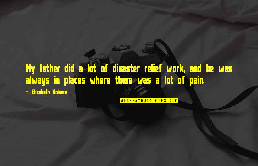 Relief Pain Quotes By Elizabeth Holmes: My father did a lot of disaster relief