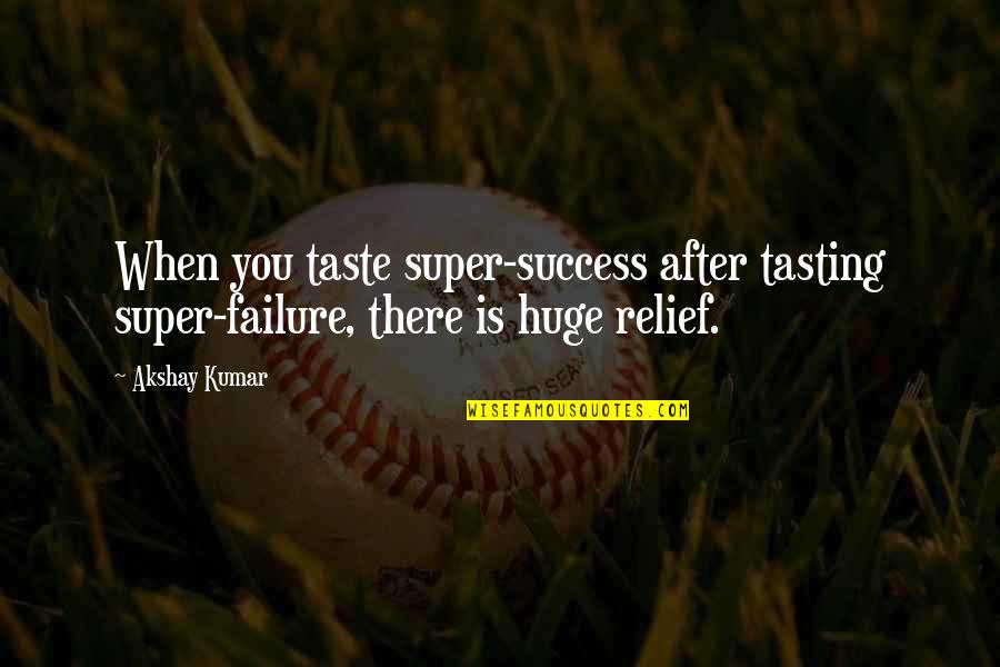 Relief Quotes By Akshay Kumar: When you taste super-success after tasting super-failure, there