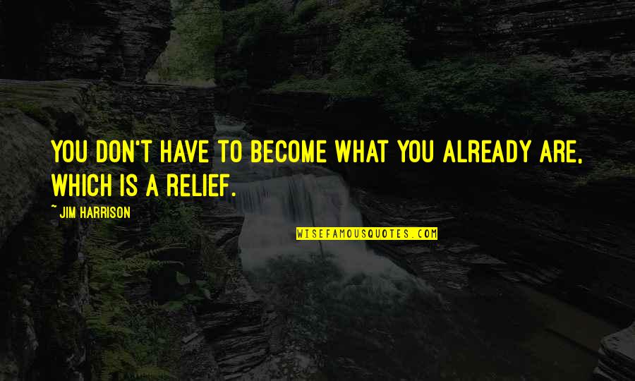 Relief Quotes By Jim Harrison: You don't have to become what you already