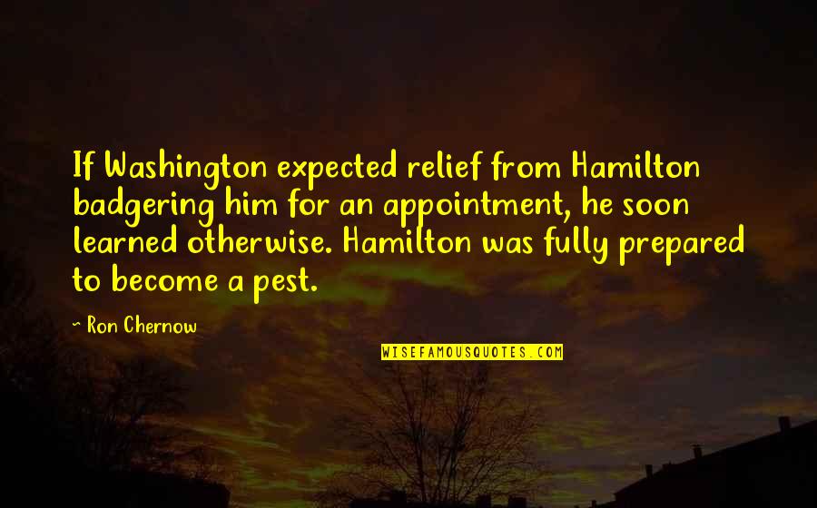 Relief Quotes By Ron Chernow: If Washington expected relief from Hamilton badgering him
