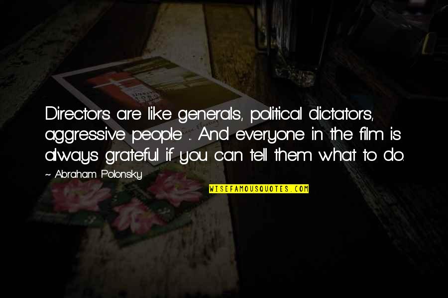 Relief Society Broadcast Quotes By Abraham Polonsky: Directors are like generals, political dictators, aggressive people Relief Society Broadcast Quotes By Abraham Polonsky: Directors are like generals, political dictators, aggressive people