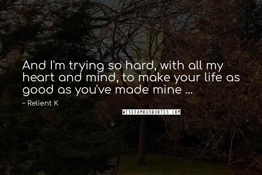 Relient K quotes: And I'm trying so hard, with all my heart and mind, to make your life as good as you've made mine ...