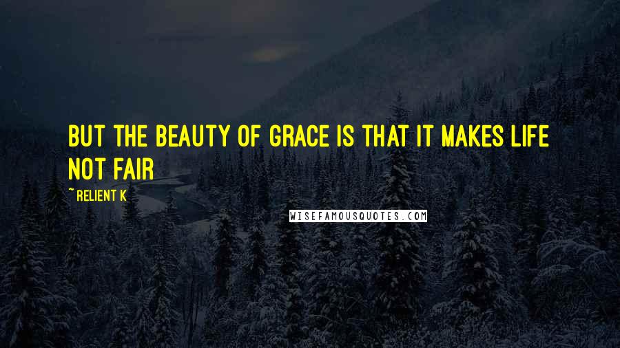 Relient K quotes: But the beauty of grace is that it makes life not fair