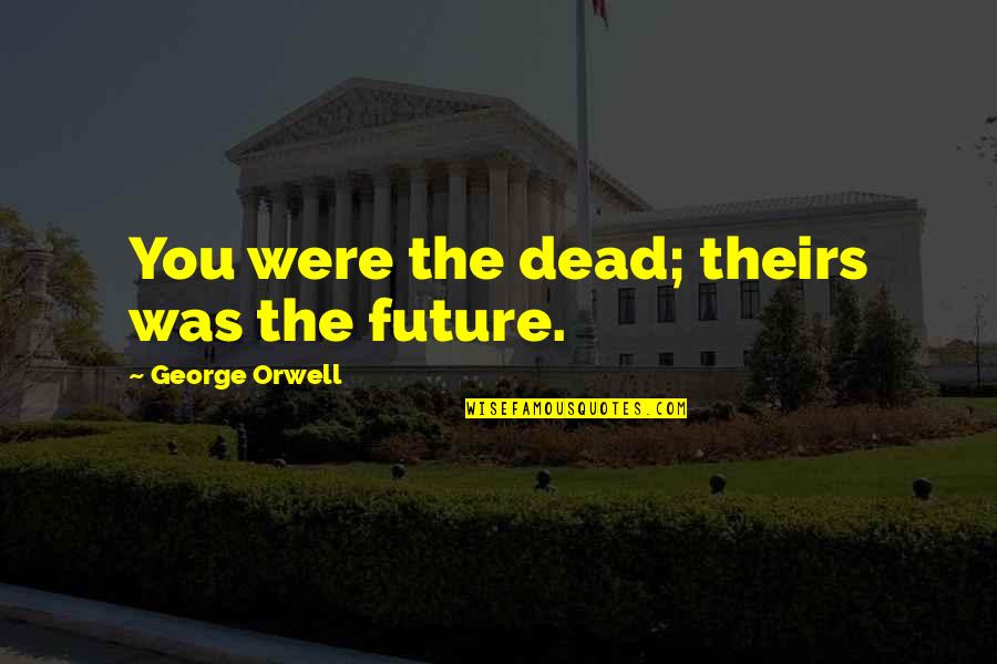 Relier Pictogramme Quotes By George Orwell: You were the dead; theirs was the future.