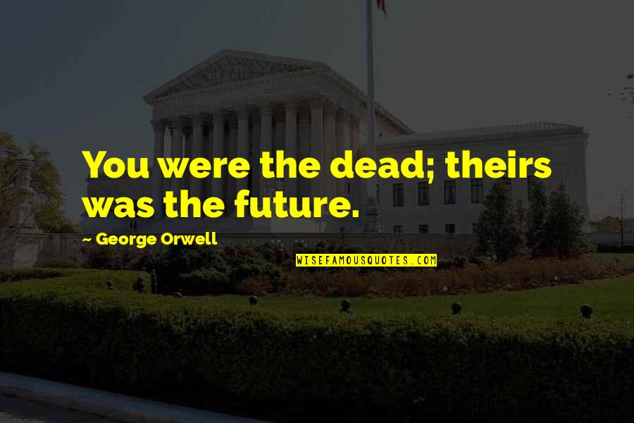 Relier Pictogramme Quotes By George Orwell: You were the dead; theirs was the future. Relier Pictogramme Quotes By George Orwell: You were the dead; theirs was the future.