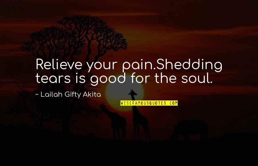 Relieve Pain Quotes By Lailah Gifty Akita: Relieve your pain.Shedding tears is good for the