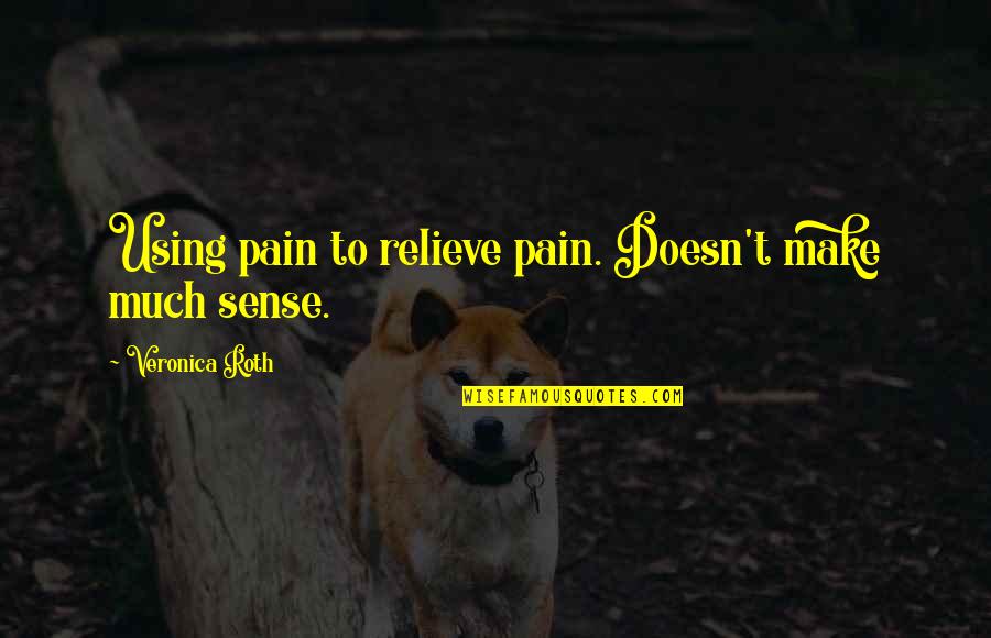 Relieve Pain Quotes By Veronica Roth: Using pain to relieve pain. Doesn't make much