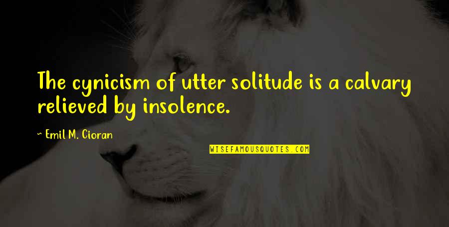 Relieved Quotes By Emil M. Cioran: The cynicism of utter solitude is a calvary