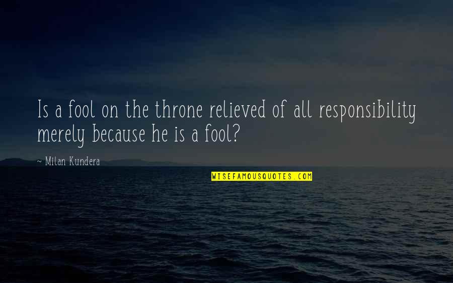 Relieved Quotes By Milan Kundera: Is a fool on the throne relieved of