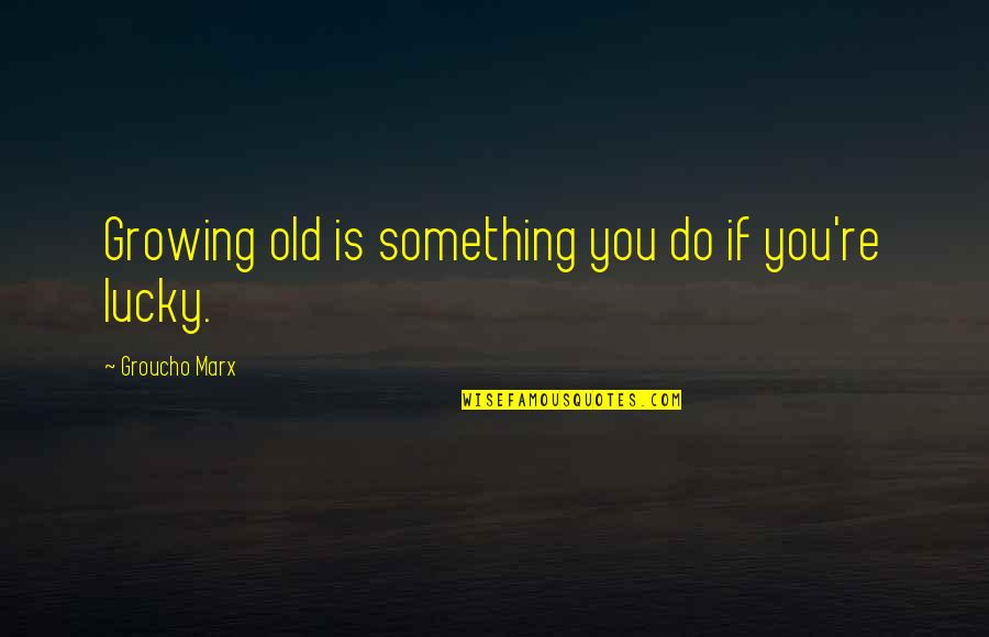 Relieved Quotes Quotes By Groucho Marx: Growing old is something you do if you're