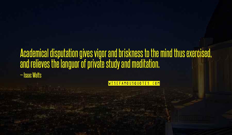Relieves Quotes By Isaac Watts: Academical disputation gives vigor and briskness to the
