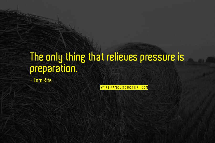 Relieves Quotes By Tom Kite: The only thing that relieves pressure is preparation.
