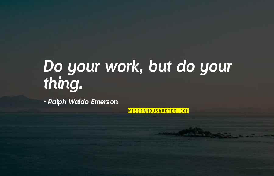 Relieving Wishes Quotes By Ralph Waldo Emerson: Do your work, but do your thing.