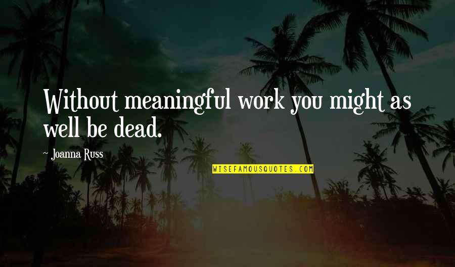 Religi Se Verehrung Quotes By Joanna Russ: Without meaningful work you might as well be Religi Se Verehrung Quotes By Joanna Russ: Without meaningful work you might as well be