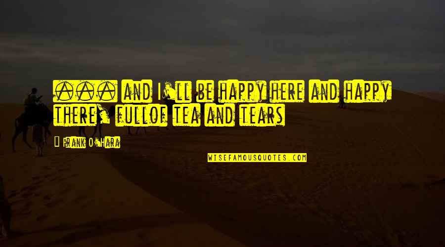 Religia Evreilor Quotes By Frank O'Hara: ... and I'll be happy here and happy
