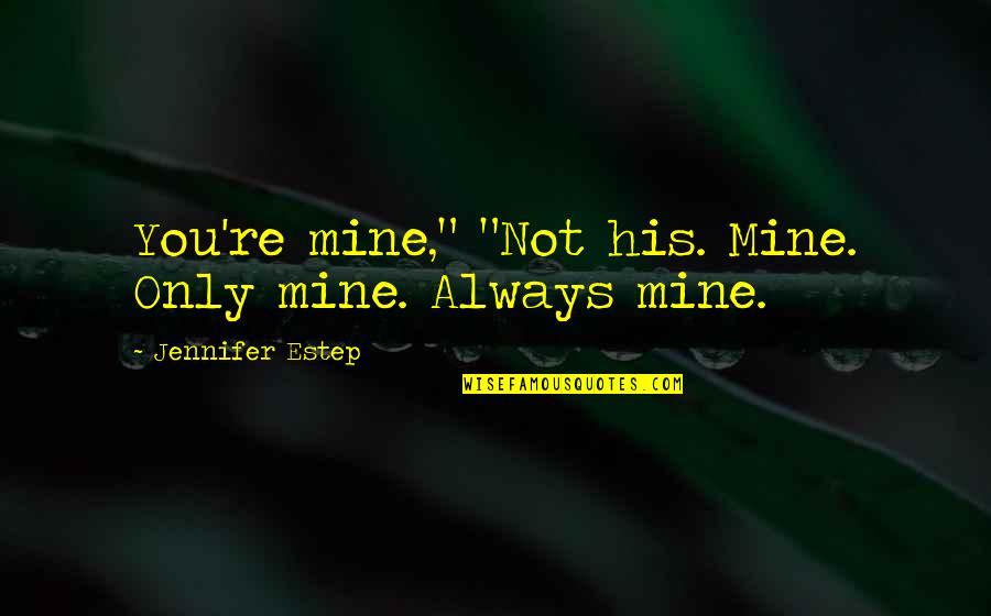 Religiao Islamica Quotes By Jennifer Estep: You're mine," "Not his. Mine. Only mine. Always