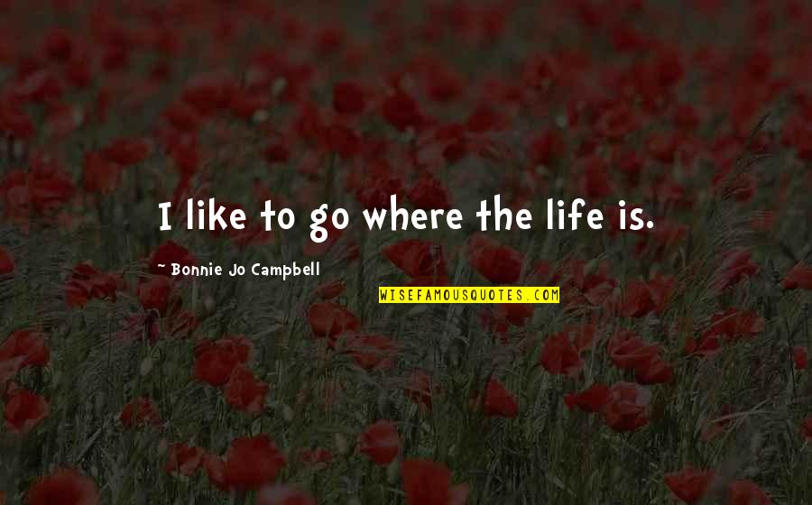 Religijos Lietuvoje Quotes By Bonnie Jo Campbell: I like to go where the life is. Religijos Lietuvoje Quotes By Bonnie Jo Campbell: I like to go where the life is.
