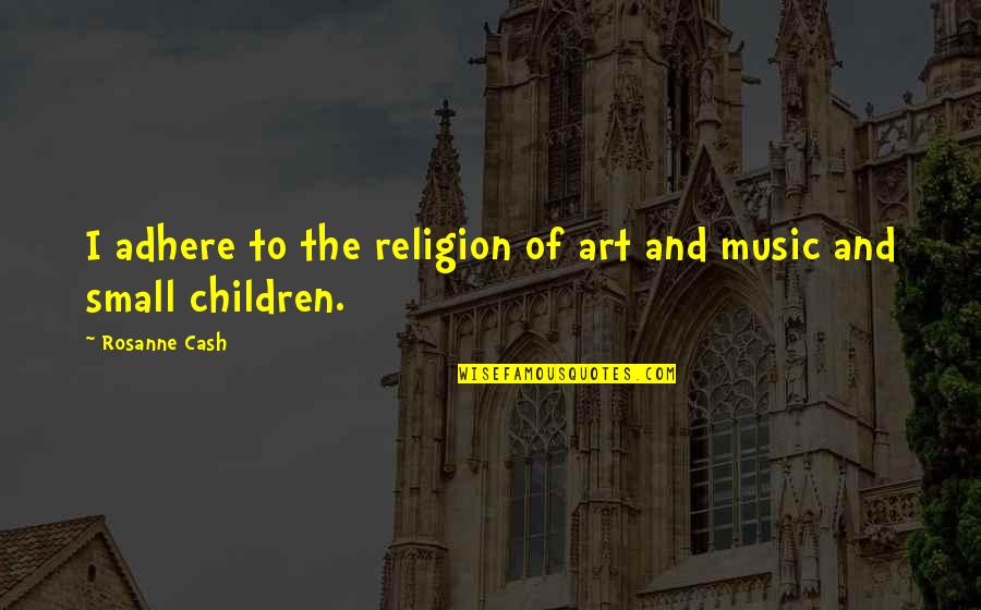 Religion And Art Quotes By Rosanne Cash: I adhere to the religion of art and