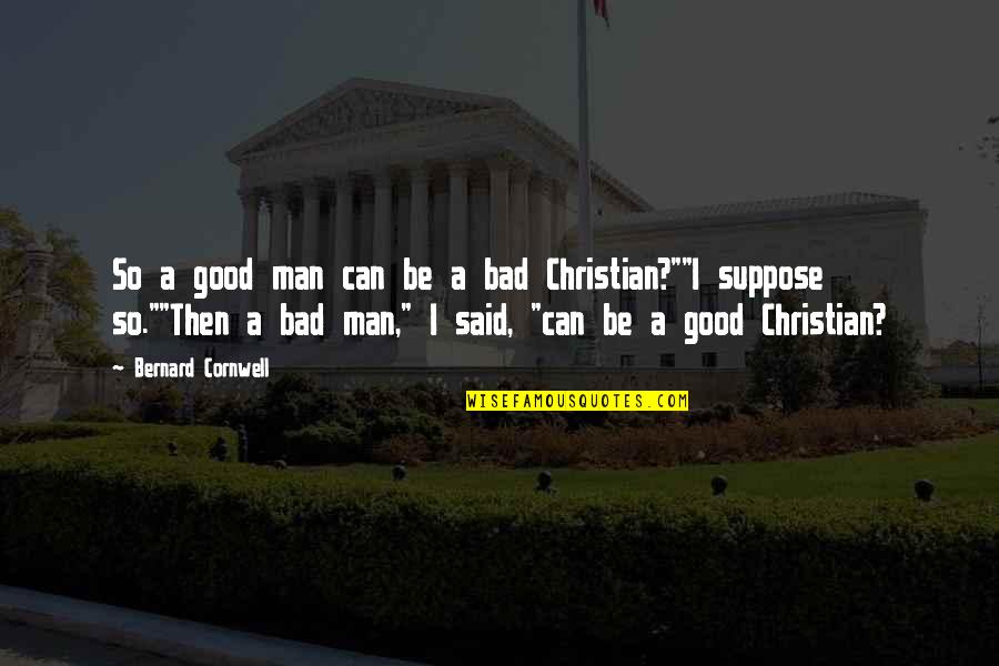 Religion And Evil Quotes By Bernard Cornwell: So a good man can be a bad Religion And Evil Quotes By Bernard Cornwell: So a good man can be a bad
