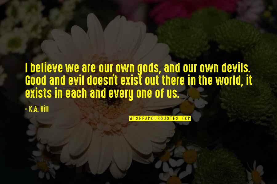 Religion And Evil Quotes By K.A. Hill: I believe we are our own gods, and Religion And Evil Quotes By K.A. Hill: I believe we are our own gods, and