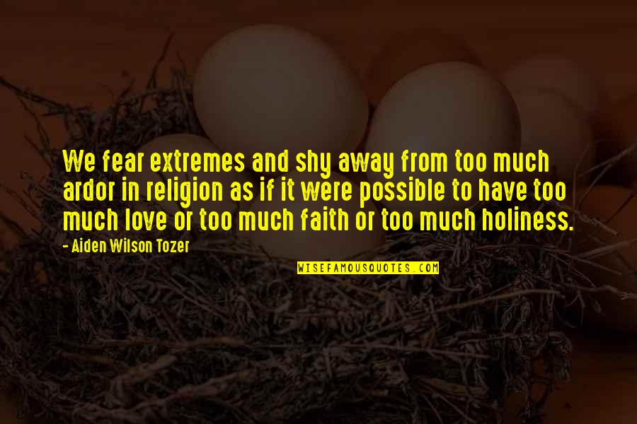 Religion And Fear Quotes By Aiden Wilson Tozer: We fear extremes and shy away from too