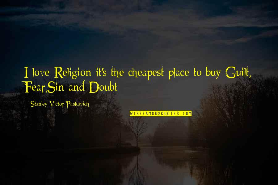 Religion And Fear Quotes By Stanley Victor Paskavich: I love Religion it's the cheapest place to Religion And Fear Quotes By Stanley Victor Paskavich: I love Religion it's the cheapest place to