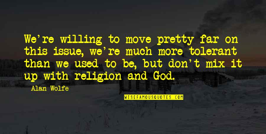 Religion And God Quotes By Alan Wolfe: We're willing to move pretty far on this