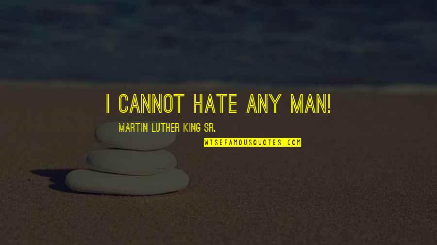 Religion And Hate Quotes By Martin Luther King Sr.: I cannot hate any man!