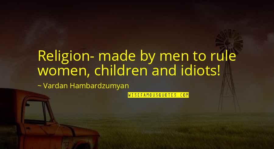 Religion And Humanity Quotes By Vardan Hambardzumyan: Religion- made by men to rule women, children