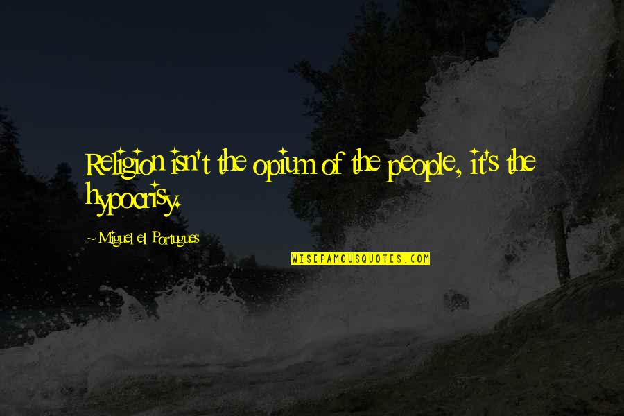 Religion And Hypocrisy Quotes By Miguel El Portugues: Religion isn't the opium of the people, it's Religion And Hypocrisy Quotes By Miguel El Portugues: Religion isn't the opium of the people, it's