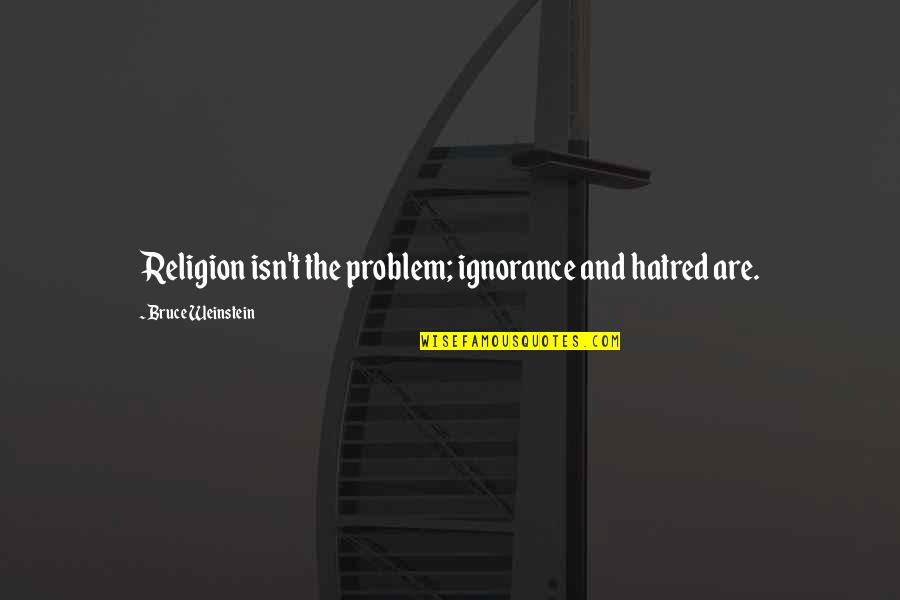 Religion And Ignorance Quotes By Bruce Weinstein: Religion isn't the problem; ignorance and hatred are.