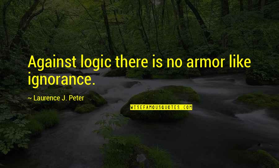 Religion And Ignorance Quotes By Laurence J. Peter: Against logic there is no armor like ignorance. Religion And Ignorance Quotes By Laurence J. Peter: Against logic there is no armor like ignorance.