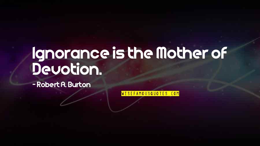 Religion And Ignorance Quotes By Robert A. Burton: Ignorance is the Mother of Devotion.