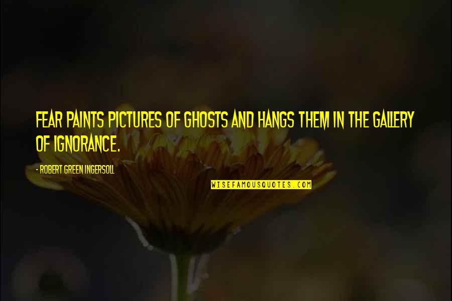 Religion And Ignorance Quotes By Robert Green Ingersoll: Fear paints pictures of ghosts and hangs them Religion And Ignorance Quotes By Robert Green Ingersoll: Fear paints pictures of ghosts and hangs them