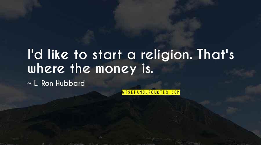 Religion And Money Quotes By L. Ron Hubbard: I'd like to start a religion. That's where
