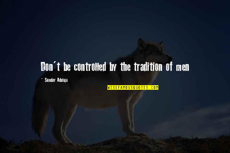 Religion And Money Quotes By Sunday Adelaja: Don't be controlled by the tradition of men