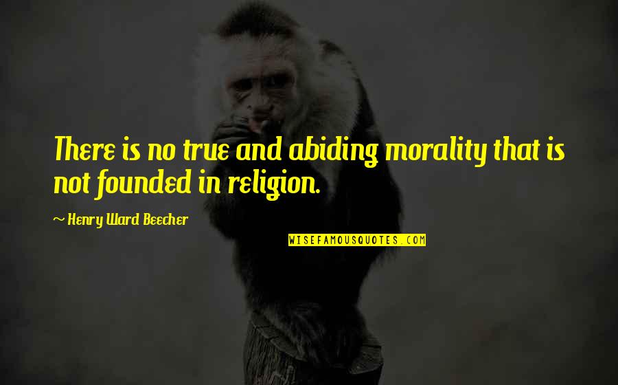 Religion And Morality Quotes By Henry Ward Beecher: There is no true and abiding morality that