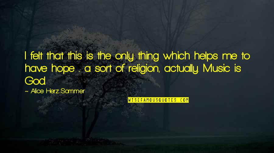 Religion And Music Quotes By Alice Herz-Sommer: I felt that this is the only thing