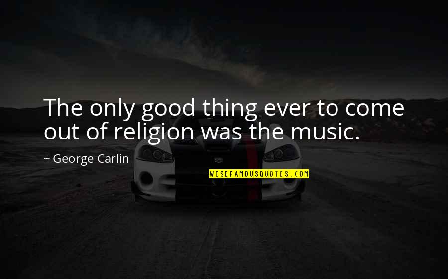 Religion And Music Quotes By George Carlin: The only good thing ever to come out