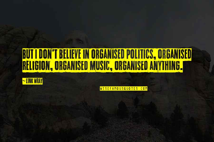 Religion And Music Quotes By Link Wray: But I don't believe in organised politics, organised