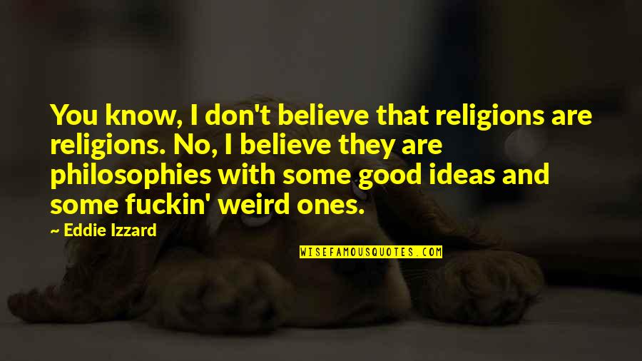 Religion And Philosophy Quotes By Eddie Izzard: You know, I don't believe that religions are